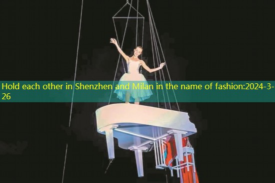 Hold each other in Shenzhen and Milan in the name of fashion
